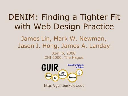 DENIM: Finding a Tighter Fit with Web Design Practice James Lin, Mark W. Newman, Jason I. Hong, James A. Landay April 6, 2000 CHI 2000, The Hague