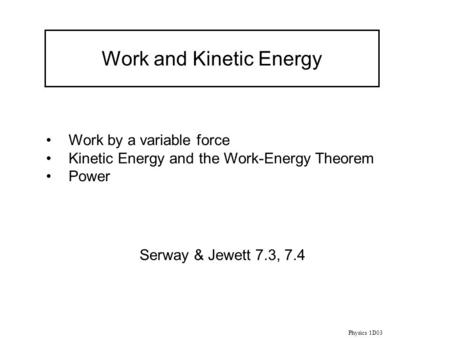 Physics 1D03 Work and Kinetic Energy Work by a variable force Kinetic Energy and the Work-Energy Theorem Power Serway & Jewett 7.3, 7.4.