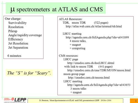 D. Peterson, Muon Spectrometers at ATLAS and CMS, presentation to LEPP 19-Nov-2004 1  spectrometers at ATLAS and CMS Our charge: Survivability Resolution.