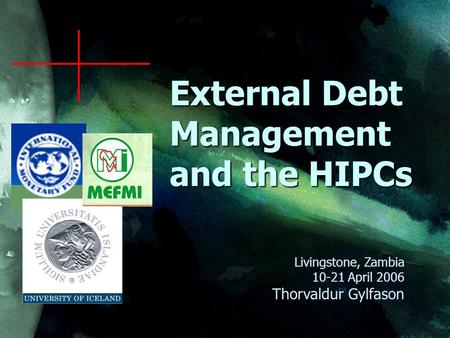 External Debt Management and the HIPCs Livingstone, Zambia 10-21 April 2006 Thorvaldur Gylfason.