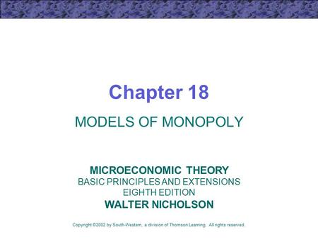 Chapter 18 MODELS OF MONOPOLY Copyright ©2002 by South-Western, a division of Thomson Learning. All rights reserved. MICROECONOMIC THEORY BASIC PRINCIPLES.