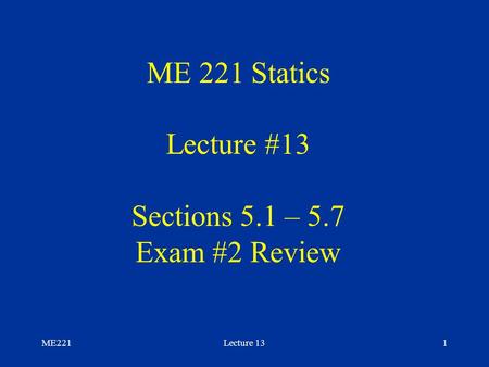 ME221Lecture 131 ME 221 Statics Lecture #13 Sections 5.1 – 5.7 Exam #2 Review.