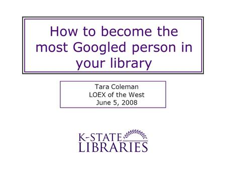 How to become the most Googled person in your library Tara Coleman LOEX of the West June 5, 2008.