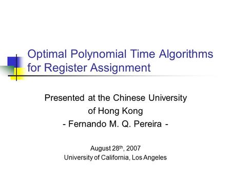 Optimal Polynomial Time Algorithms for Register Assignment Presented at the Chinese University of Hong Kong - Fernando M. Q. Pereira - August 28 th, 2007.