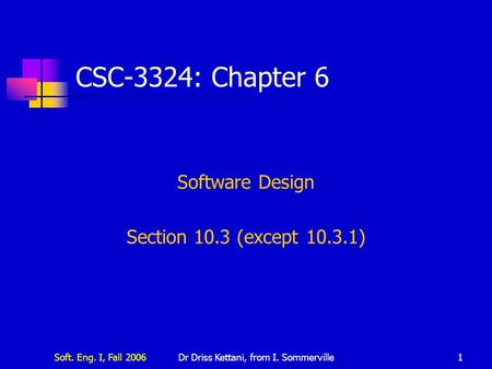 Soft. Eng. I, Fall 2006Dr Driss Kettani, from I. Sommerville1 CSC-3324: Chapter 6 Software Design Section 10.3 (except 10.3.1)