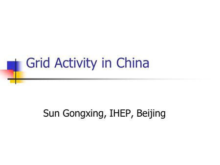 Grid Activity in China Sun Gongxing, IHEP, Beijing.