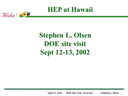 Sept 12 2002 DOE Site Visit Overview Stephen L. Olsen Stephen L. Olsen DOE site visit Sept 12-13, 2002 HEP at Hawaii.