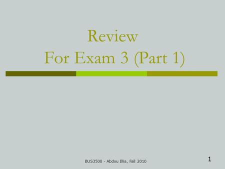 1 Review For Exam 3 (Part 1) BUS3500 - Abdou Illia, Fall 2010.