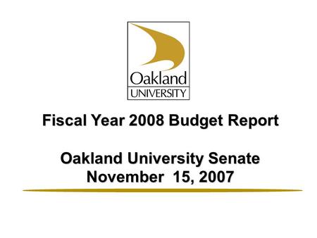 Fiscal Year 2008 Budget Report Oakland University Senate November 15, 2007.