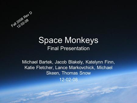 Space Monkeys Final Presentation Michael Bartek, Jacob Blakely, Katelynn Finn, Katie Fletcher, Lance Markovchick, Michael Skeen, Thomas Snow 12-02-08 Fall.