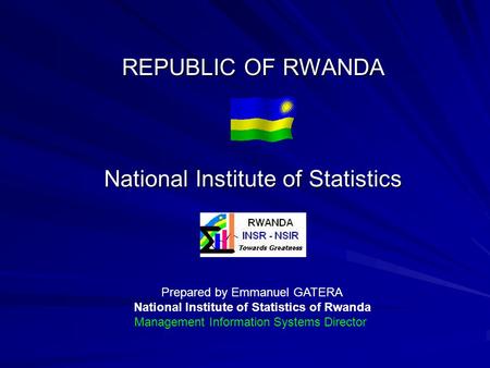 REPUBLIC OF RWANDA National Institute of Statistics Prepared by Emmanuel GATERA National Institute of Statistics of Rwanda Management Information Systems.