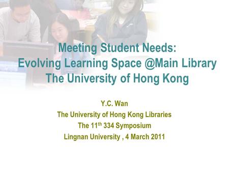 Meeting Student Needs: Evolving Learning Library The University of Hong Kong Y.C. Wan The University of Hong Kong Libraries The 11 th 334 Symposium.