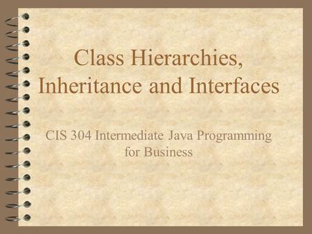 Class Hierarchies, Inheritance and Interfaces CIS 304 Intermediate Java Programming for Business.
