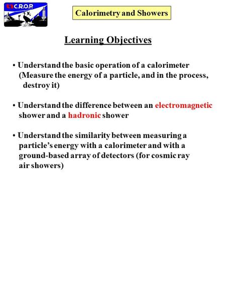 Calorimetry and Showers Learning Objectives Understand the basic operation of a calorimeter (Measure the energy of a particle, and in the process, destroy.