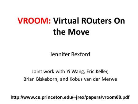 VROOM: Virtual ROuters On the Move Jennifer Rexford Joint work with Yi Wang, Eric Keller, Brian Biskeborn, and Kobus van der Merwe