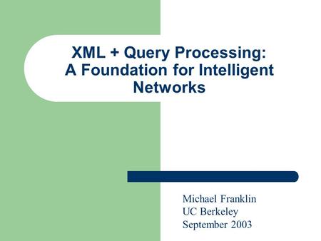 XML + Query Processing: A Foundation for Intelligent Networks Michael Franklin UC Berkeley September 2003.