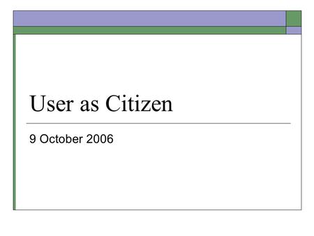 User as Citizen 9 October 2006. Signing up for Meetings  Meet before Fall Break 30 minutes Both Team Members  Thursday this week to Wednesday next week.