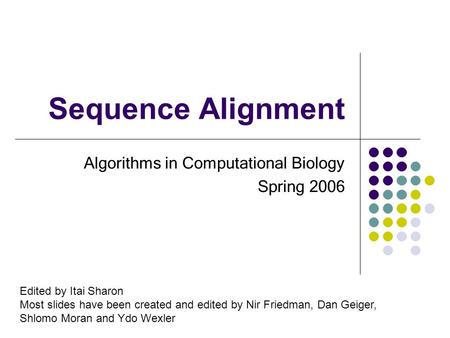 Sequence Alignment Algorithms in Computational Biology Spring 2006 Edited by Itai Sharon Most slides have been created and edited by Nir Friedman, Dan.