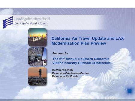 California Air Travel Update and LAX Modernization Plan Preview Prepared for: October 30, 2009 Pasadena Conference Center Pasadena, California The 21 st.