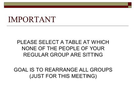 IMPORTANT PLEASE SELECT A TABLE AT WHICH NONE OF THE PEOPLE OF YOUR REGULAR GROUP ARE SITTING GOAL IS TO REARRANGE ALL GROUPS (JUST FOR THIS MEETING)
