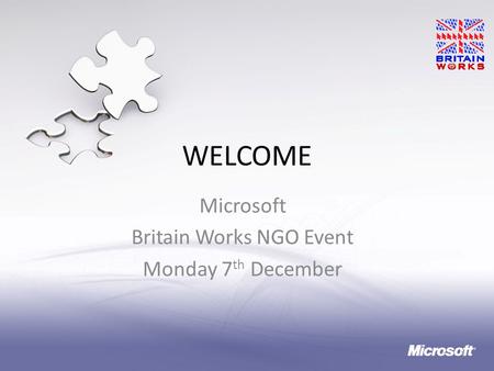 WELCOME Microsoft Britain Works NGO Event Monday 7 th December 1.