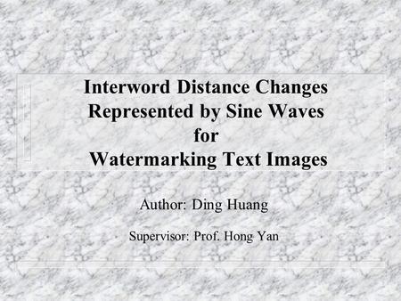 Interword Distance Changes Represented by Sine Waves for Watermarking Text Images Author: Ding Huang Supervisor: Prof. Hong Yan.