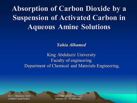 Dr. Y. Alhamed KAU Jeddah Saudi Arabia 1 CHEMINDIX2007 Manama Bahrain 26 - 29 April 2007 Absorption of Carbon Dioxide by a Suspension of Activated Carbon.