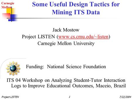 Carnegie Mellon Project LISTEN 17/22/2004 Some Useful Design Tactics for Mining ITS Data Jack Mostow Project LISTEN (www.cs.cmu.edu/~listen)www.cs.cmu.edu/~listen.