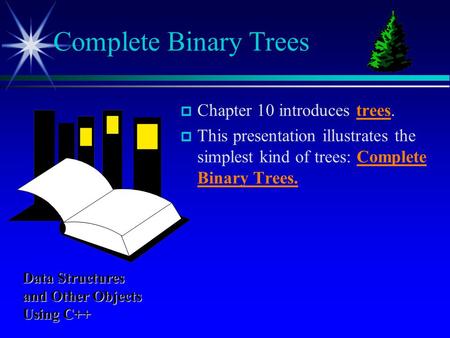  Chapter 10 introduces trees.  This presentation illustrates the simplest kind of trees: Complete Binary Trees. Complete Binary Trees Data Structures.