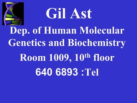 Gil Ast Dep. of Human Molecular Genetics and Biochemistry Room 1009, 10 th floor Tel: 6893 640.