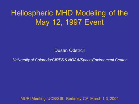 Heliospheric MHD Modeling of the May 12, 1997 Event MURI Meeting, UCB/SSL, Berkeley, CA, March 1-3, 2004 Dusan Odstrcil University of Colorado/CIRES &