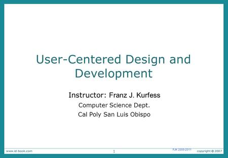 1 FJK 2005-2011 User-Centered Design and Development Instructor: Franz J. Kurfess Computer Science Dept. Cal Poly San Luis Obispo.