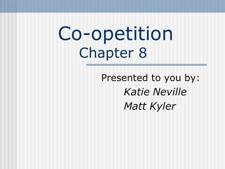 Co-opetition Chapter 8 Presented to you by: Katie Neville Matt Kyler.
