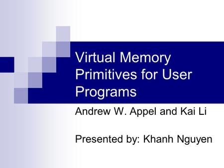 Virtual Memory Primitives for User Programs Andrew W. Appel and Kai Li Presented by: Khanh Nguyen.