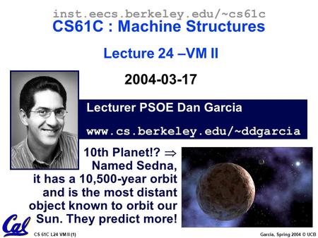 CS 61C L24 VM II (1) Garcia, Spring 2004 © UCB Lecturer PSOE Dan Garcia www.cs.berkeley.edu/~ddgarcia inst.eecs.berkeley.edu/~cs61c CS61C : Machine Structures.