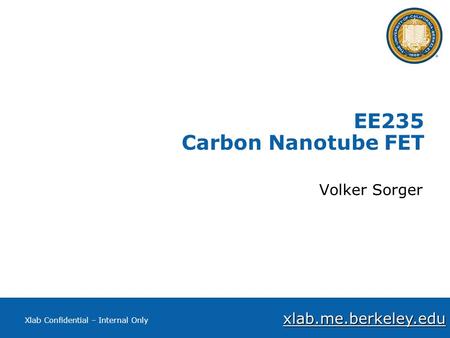 Xlab.me.berkeley.edu Xlab Confidential – Internal Only EE235 Carbon Nanotube FET Volker Sorger.
