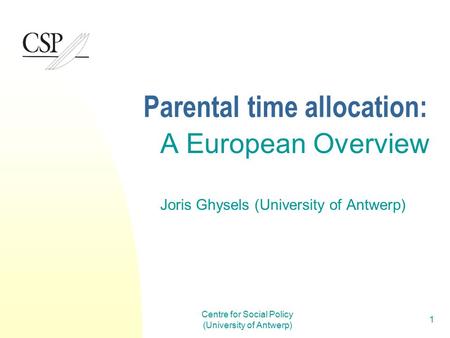 Centre for Social Policy (University of Antwerp) 1 Parental time allocation: A European Overview Joris Ghysels (University of Antwerp)