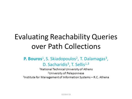 Evaluating Reachability Queries over Path Collections P. Bouros 1, S. Skiadopoulos 2, T. Dalamagas 3, D. Sacharidis 3, T. Sellis 1,3 1 National Technical.