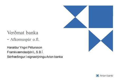 Verðmat banka - Afkomuspár o.fl. Haraldur Yngvi Pétursson Framkvæmdastjóri L.S.B.Í. Sérfræðingur í eignastýringu Arion banka.