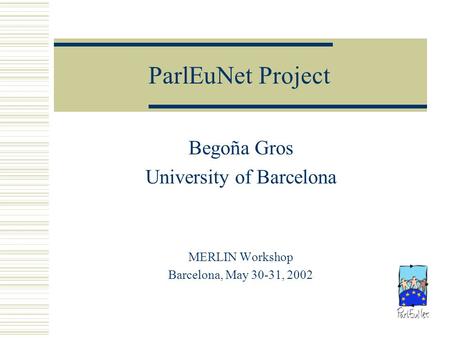ParlEuNet Project Begoña Gros University of Barcelona MERLIN Workshop Barcelona, May 30-31, 2002.