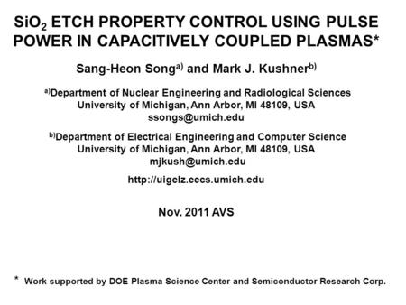 SiO 2 ETCH PROPERTY CONTROL USING PULSE POWER IN CAPACITIVELY COUPLED PLASMAS* Sang-Heon Song a) and Mark J. Kushner b) a) Department of Nuclear Engineering.
