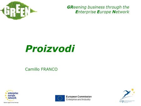 GReening business through the Enterprise Europe Network Camillo FRANCO European Commission Enterprise and Industry Proizvodi.