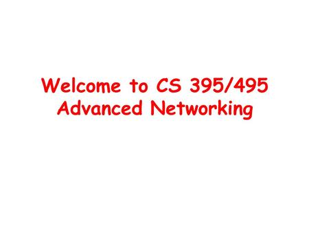 Welcome to CS 395/495 Advanced Networking. What is this class about? Goal: to help you learn how to do the networking research –Read research papers –Argue.