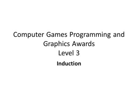 Computer Games Programming and Graphics Awards Level 3 Induction.