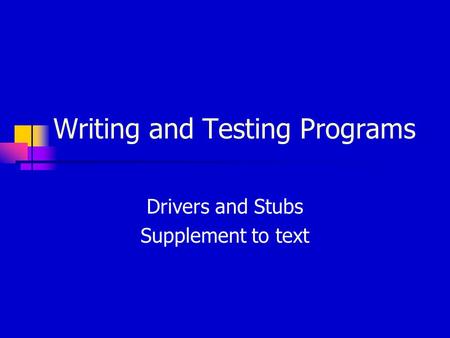 Writing and Testing Programs Drivers and Stubs Supplement to text.