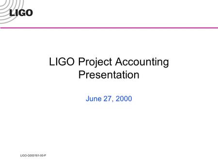LIGO-G000161-00-P LIGO Project Accounting Presentation June 27, 2000.