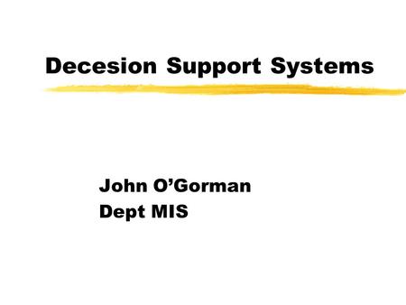 Decesion Support Systems John O’Gorman Dept MIS. Structured and Unstructured Problems zStructured Problems yProven set of steps for solution xAlgorithm.