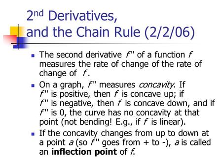 2 nd Derivatives, and the Chain Rule (2/2/06) The second derivative f '' of a function f measures the rate of change of the rate of change of f. On a graph,
