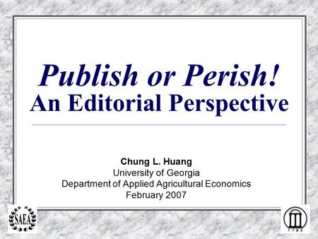 Publish or Perish! An Editorial Perspective Chung L. Huang University of Georgia Department of Applied Agricultural Economics February 2007.
