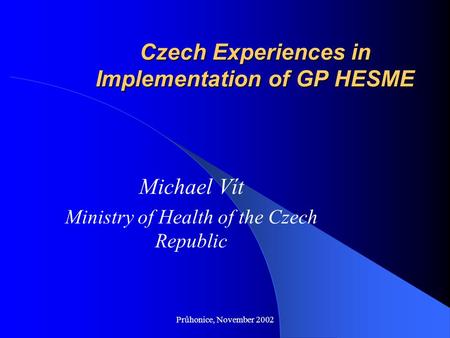 Průhonice, November 2002 Czech Experiences in Implementation of GP HESME Michael Vít Ministry of Health of the Czech Republic.